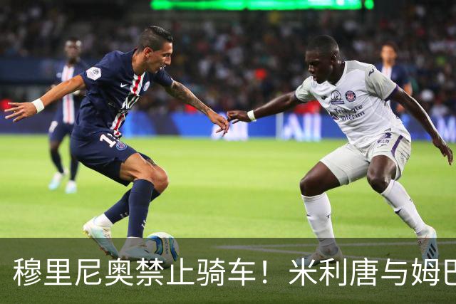 穆里尼奥禁止骑车！米利唐与姆巴佩互动引热议
